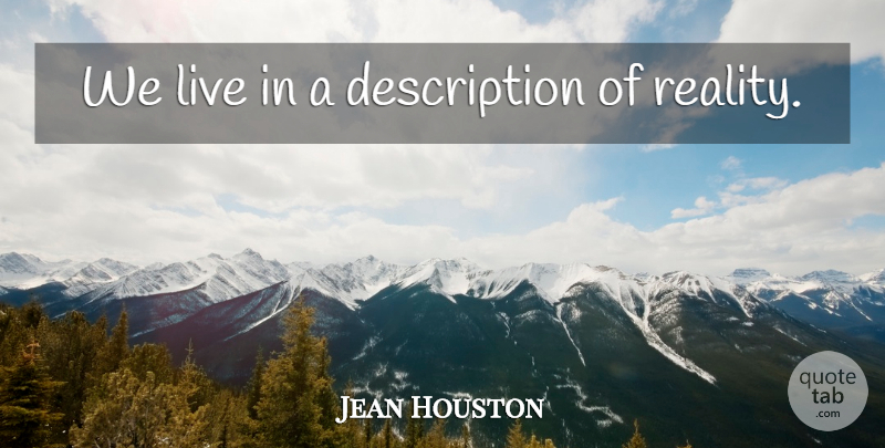 Jean Houston Quote About Reality, Description: We Live In A Description...