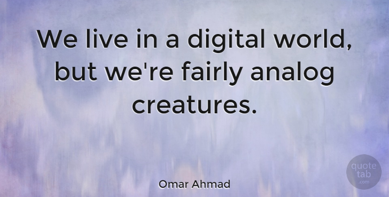 Omar Ahmad Quote About Fairly: We Live In A Digital...