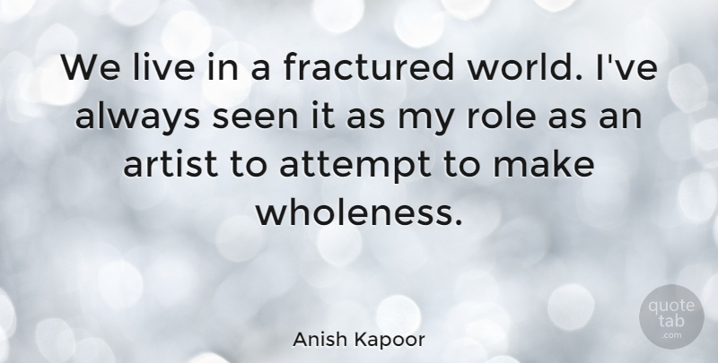 Anish Kapoor Quote About Artist, World, Roles: We Live In A Fractured...