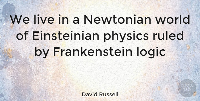 David Russell Quote About Living, Logic, Physics, Ruled: We Live In A Newtonian...