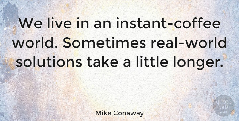 Mike Conaway Quote About Real, Coffee, World: We Live In An Instant...