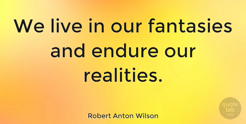 Robert Anton Wilson Quote About Reality, Fantasy, Endure: We Live In Our Fantasies...