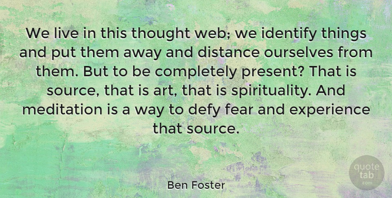Ben Foster Quote About Art, Defy, Distance, Experience, Fear: We Live In This Thought...