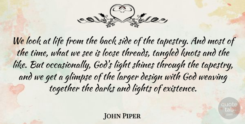 John Piper Quote About Design, Glimpse, God, Knots, Larger: We Look At Life From...