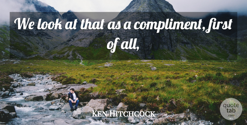 Ken Hitchcock Quote About Compliments: We Look At That As...