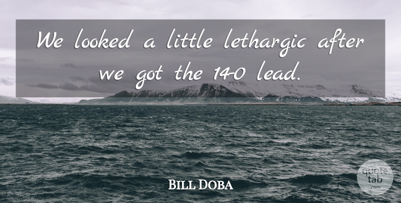 Bill Doba Quote About Looked: We Looked A Little Lethargic...