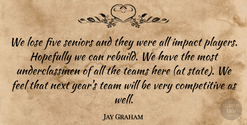 Jay Graham Quote About Five, Hopefully, Impact, Lose, Next: We Lose Five Seniors And...