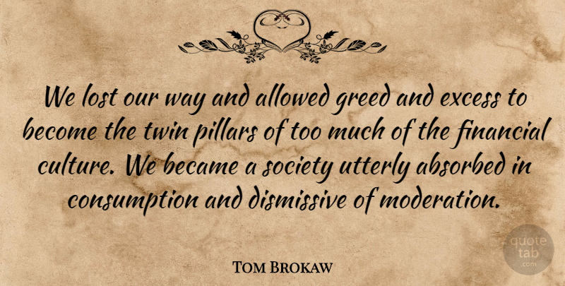 Tom Brokaw Quote About Allowed, Became, Excess, Financial, Lost: We Lost Our Way And...
