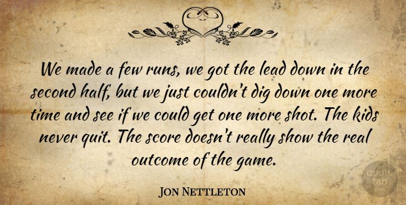 Jon Nettleton Quote About Dig, Few, Kids, Lead, Outcome: We Made A Few Runs...