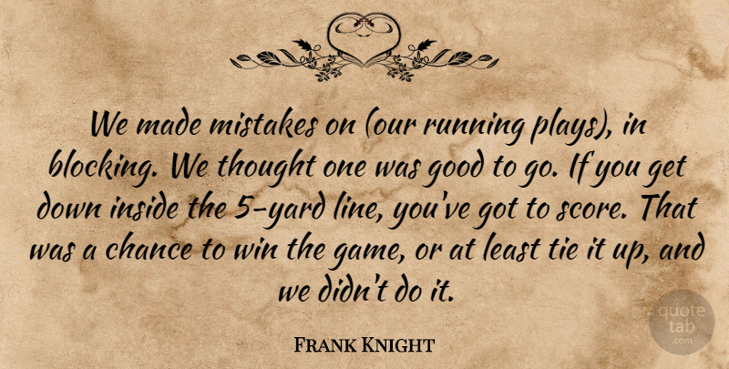 Frank Knight Quote About Chance, Good, Inside, Mistakes, Running: We Made Mistakes On Our...