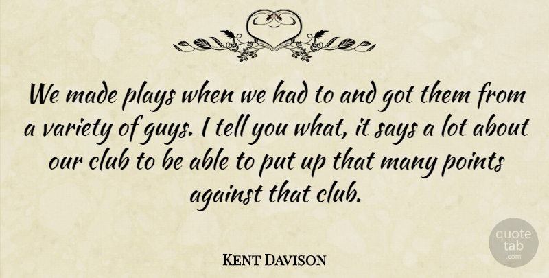 Kent Davison Quote About Against, Club, Plays, Points, Says: We Made Plays When We...