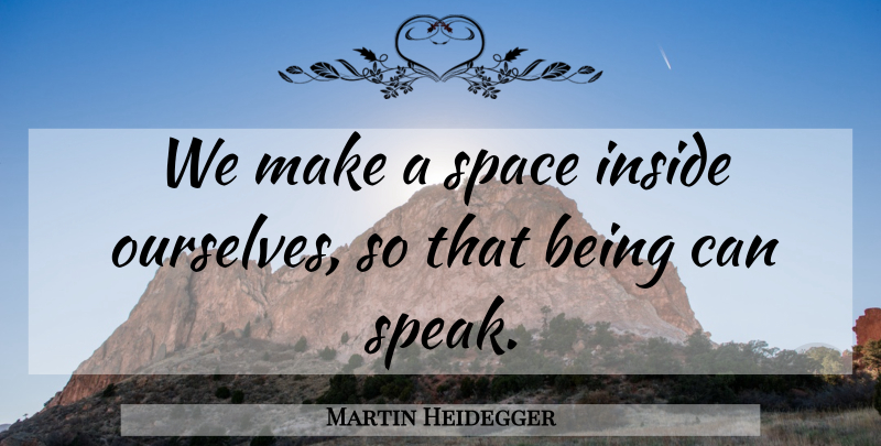 Martin Heidegger Quote About Space, Speak: We Make A Space Inside...
