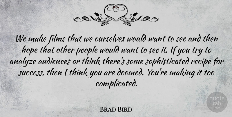Brad Bird Quote About Thinking, People, Trying: We Make Films That We...