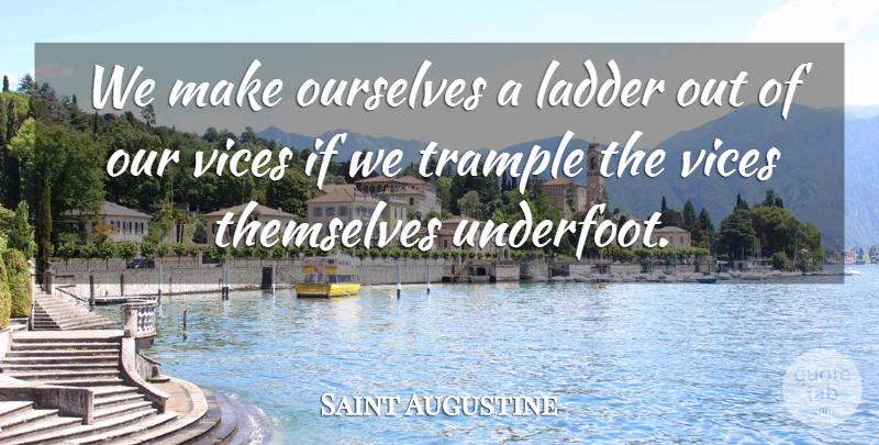 Saint Augustine Quote About Vices, Ladders, Ifs: We Make Ourselves A Ladder...