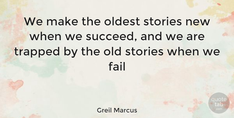 Greil Marcus Quote About Succeed, Stories, Failing: We Make The Oldest Stories...
