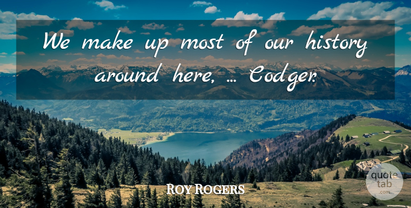 Roy Rogers Quote About History: We Make Up Most Of...
