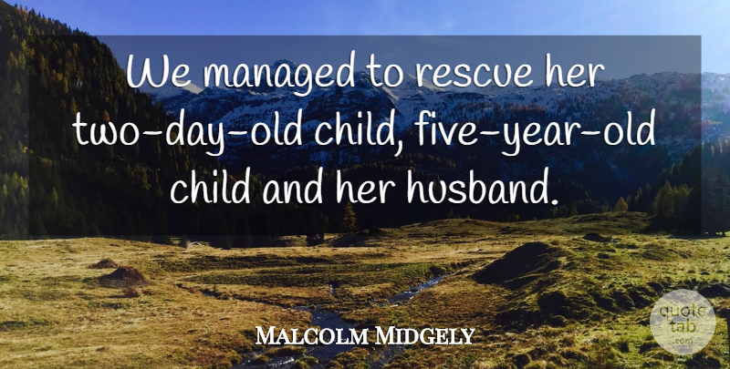 Malcolm Midgely Quote About Child, Rescue: We Managed To Rescue Her...
