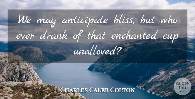 Charles Caleb Colton Quote About May, Cups, Bliss: We May Anticipate Bliss But...