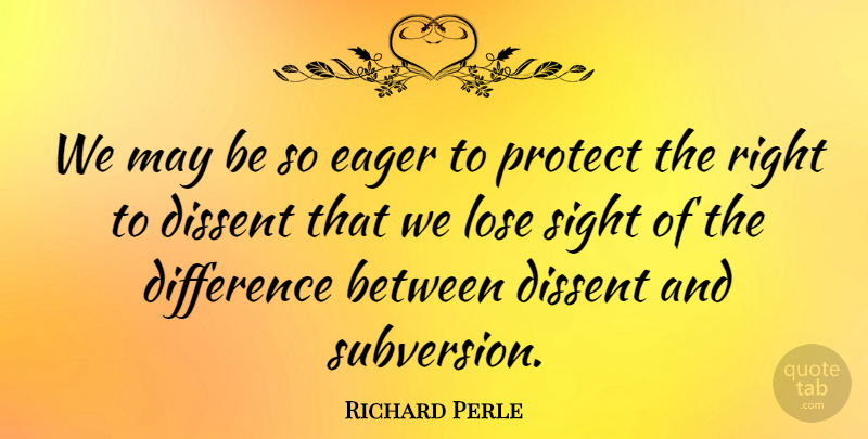 Richard Perle Quote About Sight, Differences, May: We May Be So Eager...