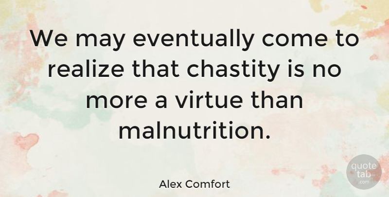 Alex Comfort Quote About May, Realizing, Virtue: We May Eventually Come To...