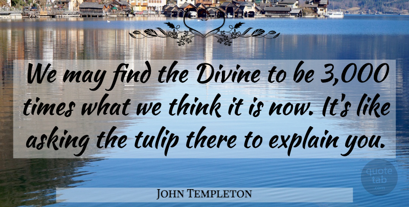 John Templeton Quote About Asking, Divine, Explain: We May Find The Divine...