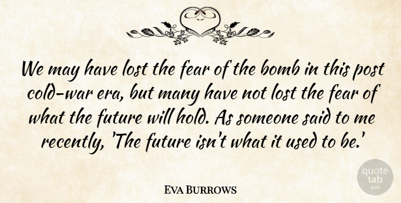Eva Burrows Quote About Bomb, Fear, Future, Lost, Post: We May Have Lost The...
