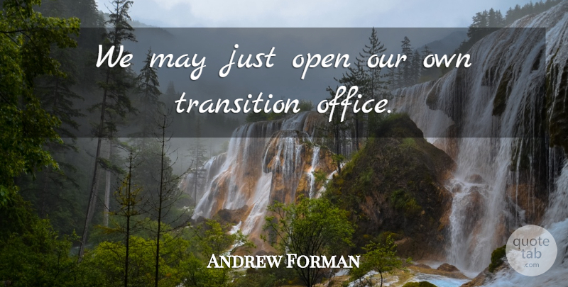 Andrew Forman Quote About Office, Open, Transition: We May Just Open Our...