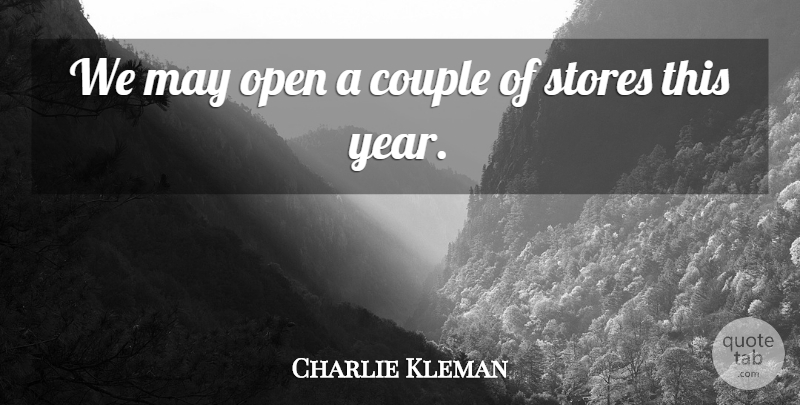 Charlie Kleman Quote About Couple, Open, Stores: We May Open A Couple...