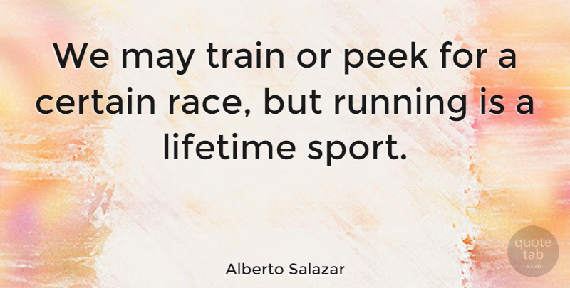 Alberto Salazar Quote About Certain, Lifetime, Peek, Running: We May Train Or Peek...