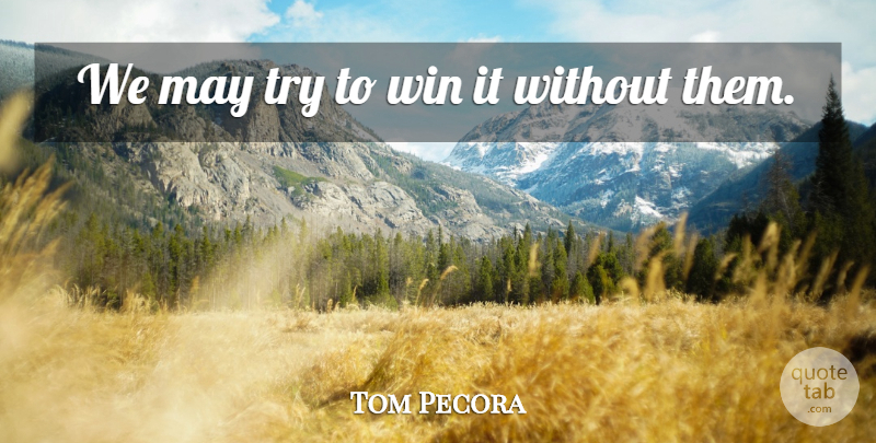 Tom Pecora Quote About Win: We May Try To Win...