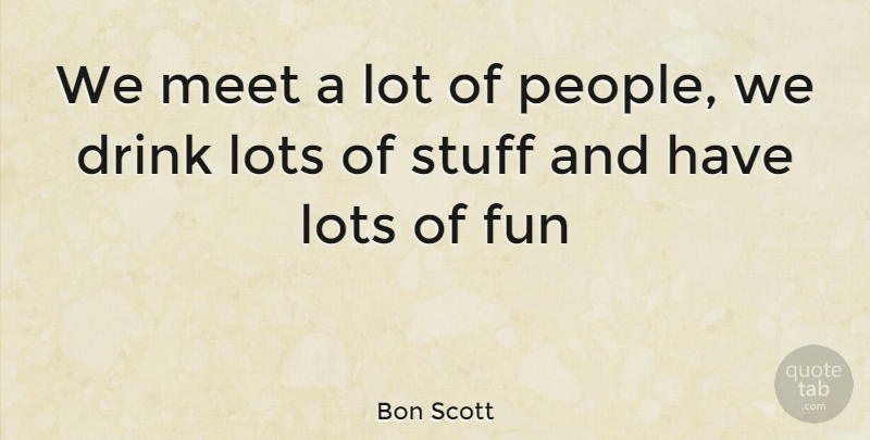 Bon Scott Quote About Fun, Party, People: We Meet A Lot Of...