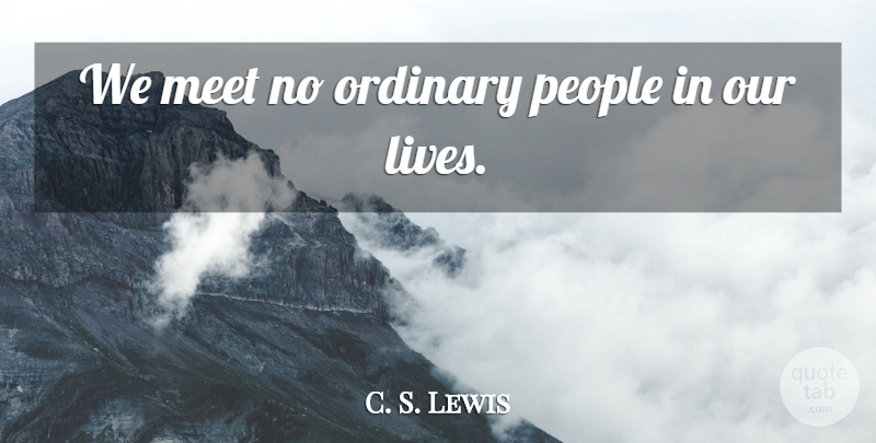 C. S. Lewis Quote About People, Ordinary, Our Lives: We Meet No Ordinary People...