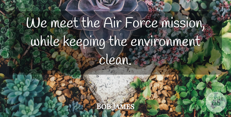 Bob James Quote About Air, Environment, Force, Keeping, Meet: We Meet The Air Force...