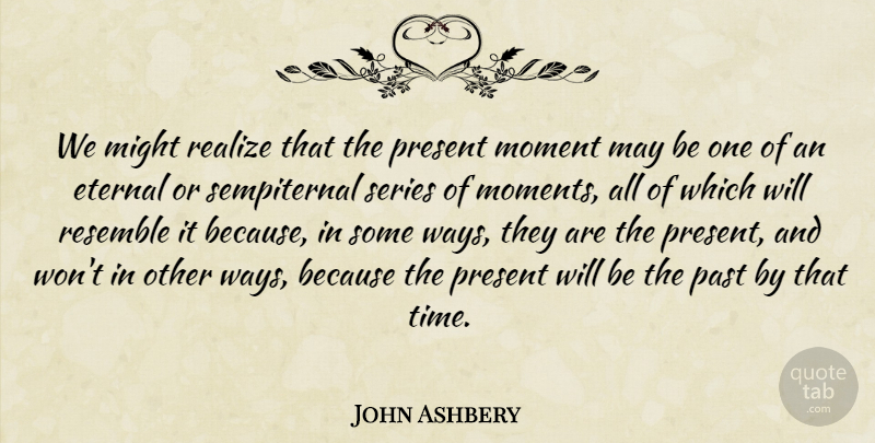 John Ashbery Quote About Past, May, Might: We Might Realize That The...