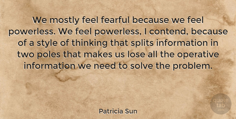 Patricia Sun Quote About American Journalist, Fearful, Information, Lose, Mostly: We Mostly Feel Fearful Because...