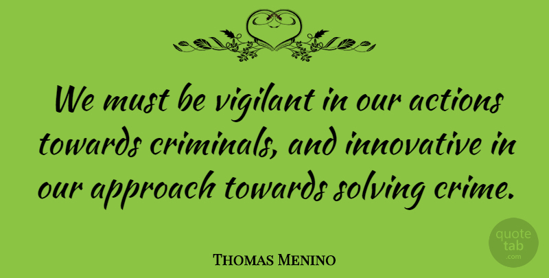 Thomas Menino Quote About Our Actions, Criminals, Crime: We Must Be Vigilant In...