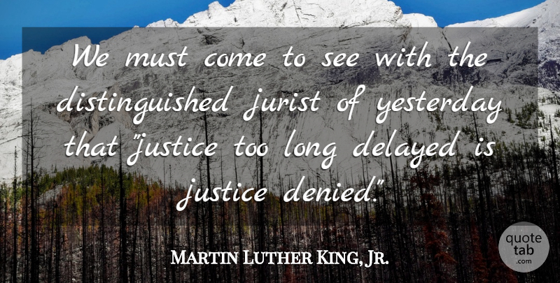 Martin Luther King, Jr. Quote About Inspirational, Yesterday, Justice: We Must Come To See...