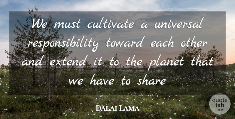 Dalai Lama Quote About Responsibility, Share, Planets: We Must Cultivate A Universal...