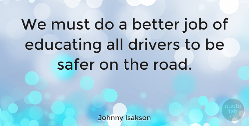 Johnny Isakson Quote About Jobs, Drivers, Better Jobs: We Must Do A Better...