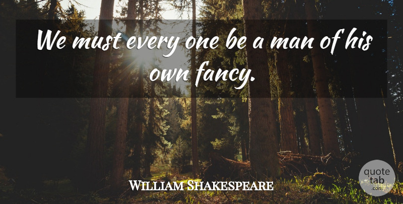 William Shakespeare Quote About Men, Fancy, Be A Man: We Must Every One Be...