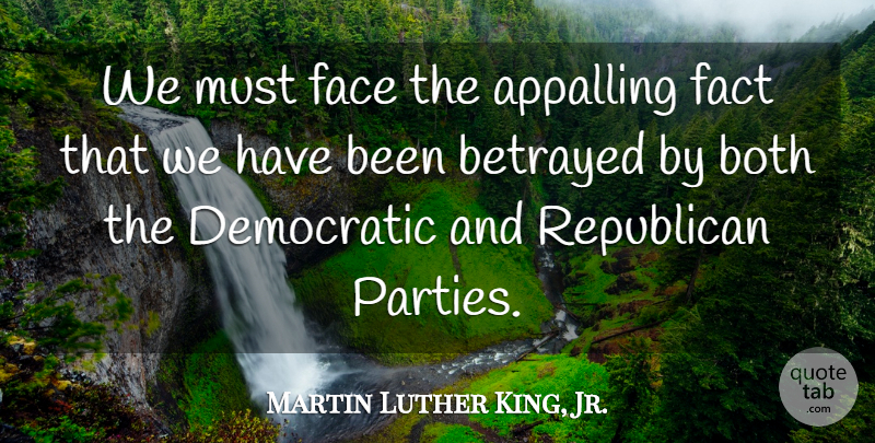 Martin Luther King, Jr. Quote About Party, Betrayed, Faces: We Must Face The Appalling...