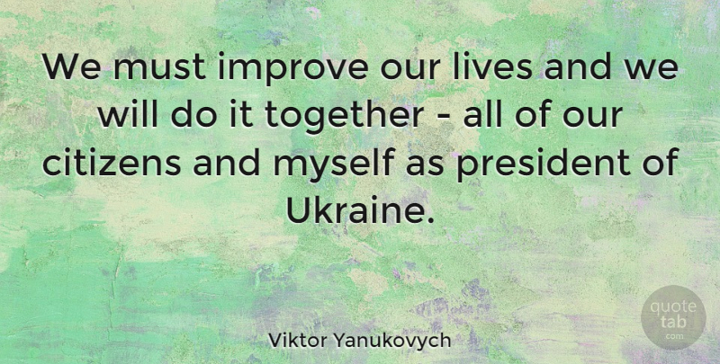 Viktor Yanukovych Quote About Ukraine, President, Together: We Must Improve Our Lives...