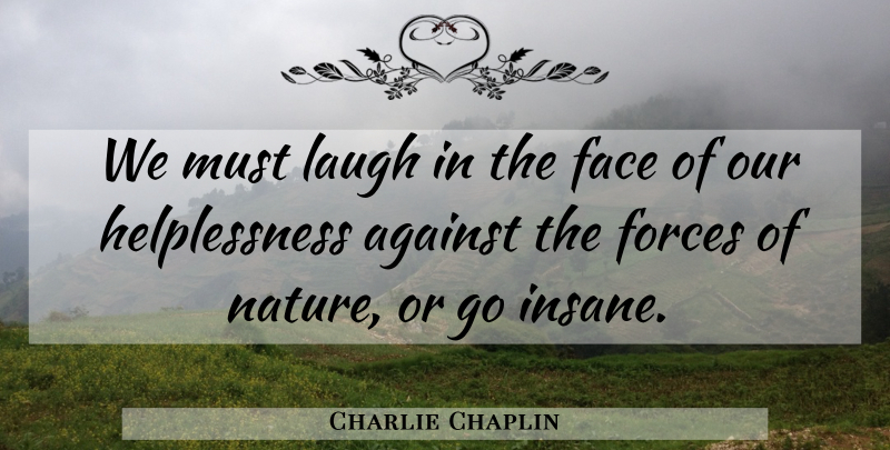 Charlie Chaplin Quote About Laughing, Insane, Faces: We Must Laugh In The...