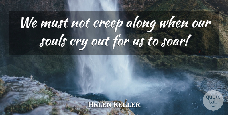 Helen Keller Quote About Soul, Cry, Creeps: We Must Not Creep Along...