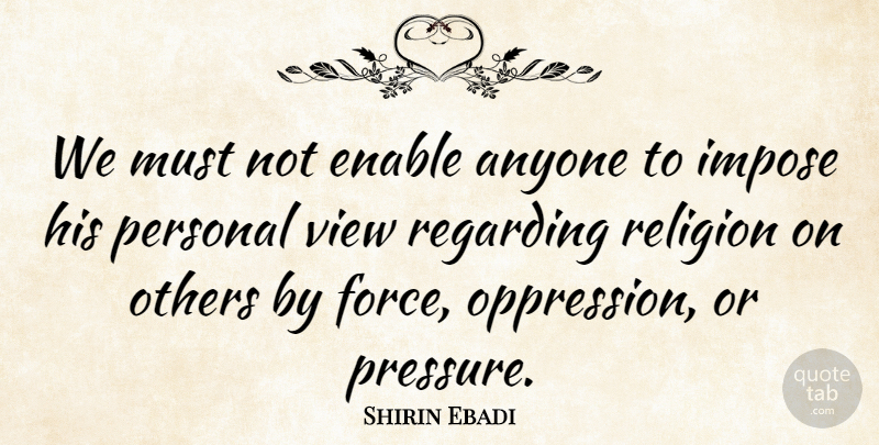 Shirin Ebadi Quote About Views, Pressure, Oppression: We Must Not Enable Anyone...