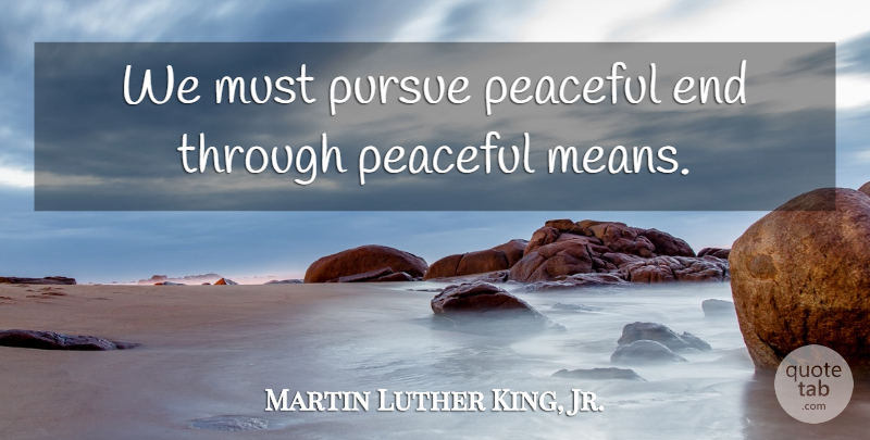 Martin Luther King, Jr. Quote About War, Mean, Peaceful: We Must Pursue Peaceful End...