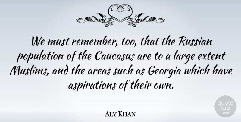 Aly Khan Quote About Areas, Extent, Georgia, Large, Russian: We Must Remember Too That...