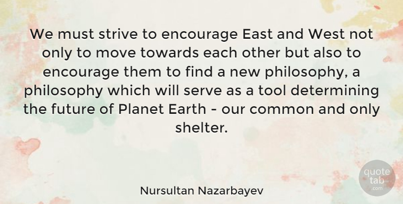 Nursultan Nazarbayev Quote About Philosophy, Moving, Tools: We Must Strive To Encourage...