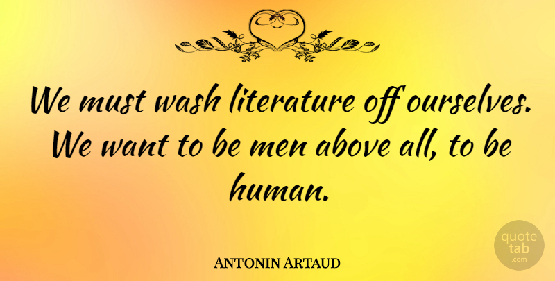 Antonin Artaud Quote About Men, Literature, Want: We Must Wash Literature Off...