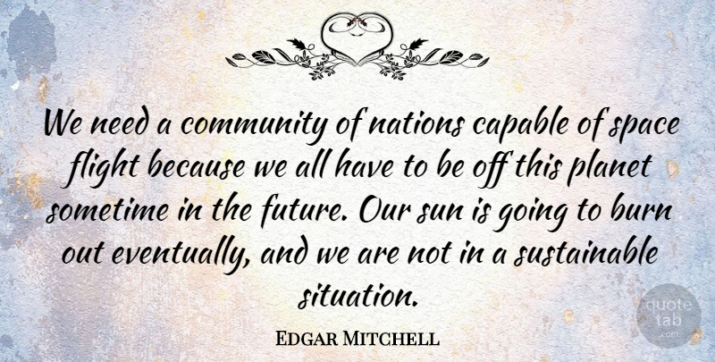 Edgar Mitchell Quote About Burn, Capable, Flight, Future, Nations: We Need A Community Of...